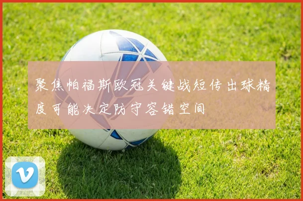 聚焦帕福斯欧冠关键战短传出球精度可能决定防守容错空间