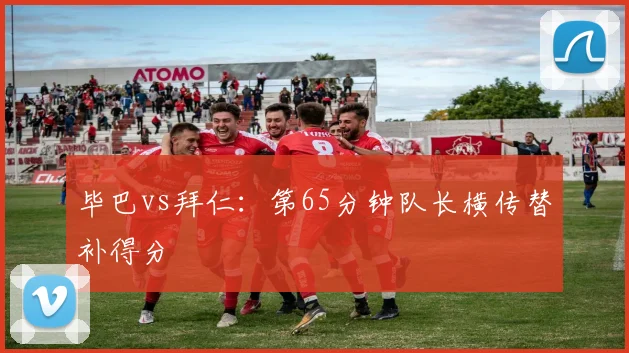 毕巴vs拜仁:第65分钟队长横传替补得分