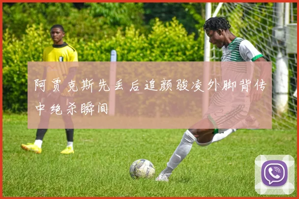 阿贾克斯先丢后追颜骏凌外脚背传中绝杀瞬间