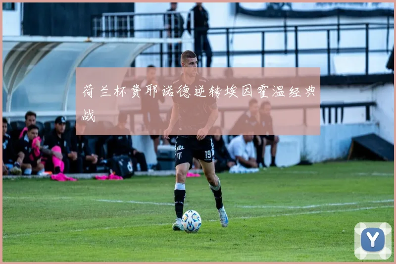 荷兰杯费耶诺德逆转埃因霍温经典战