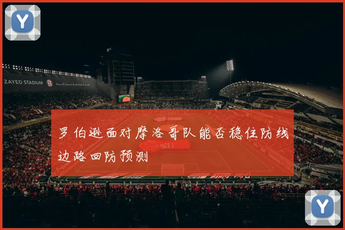 罗伯逊面对摩洛哥队能否稳住防线边路回防预测