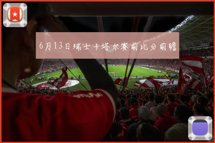 6月13日瑞士卡塔尔赛前比分前瞻
