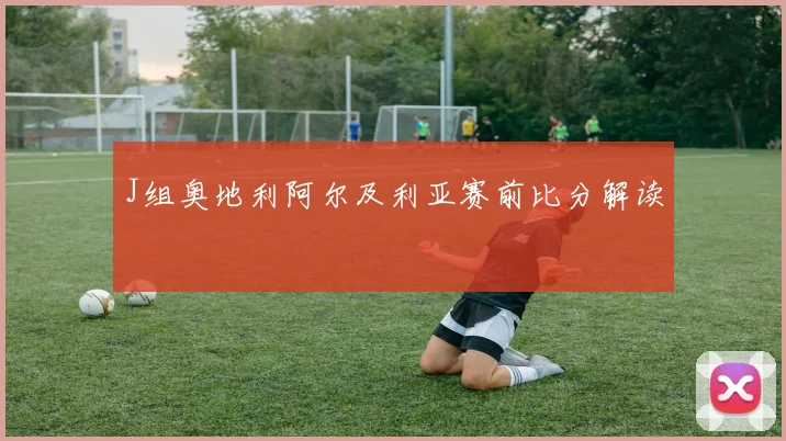 J组奥地利阿尔及利亚赛前比分解读