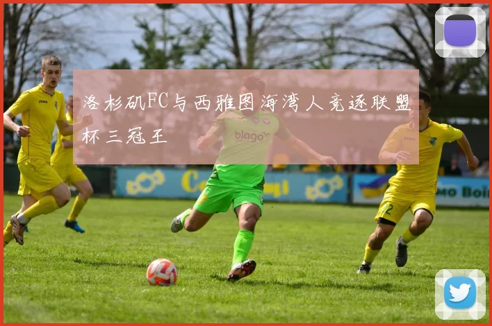 洛杉矶FC与西雅图海湾人竞逐联盟杯三冠王