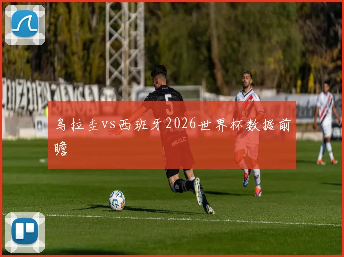 乌拉圭vs西班牙2026世界杯数据前瞻