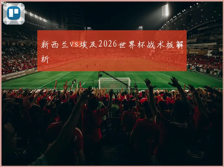 新西兰vs埃及2026世界杯战术板解析