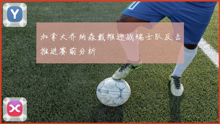 加拿大乔纳森戴维迎战瑞士队反击推进赛前分析