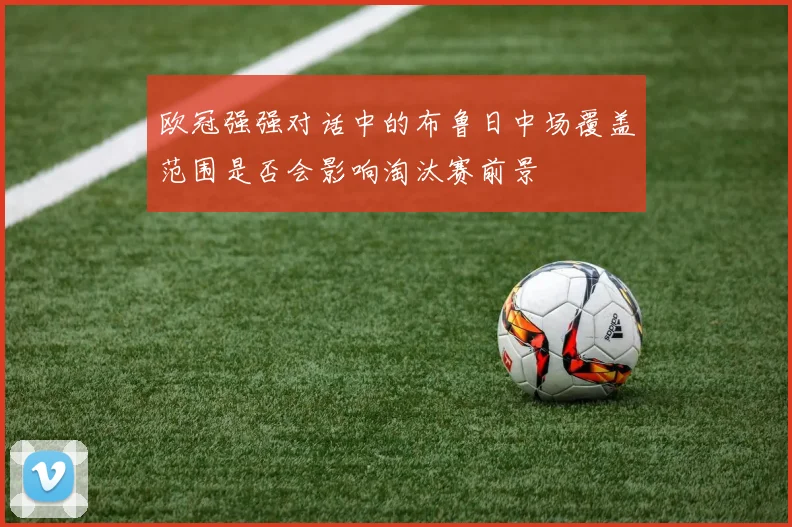 欧冠强强对话中的布鲁日中场覆盖范围是否会影响淘汰赛前景