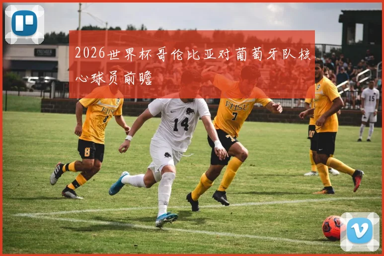 2026世界杯哥伦比亚对葡萄牙队核心球员前瞻