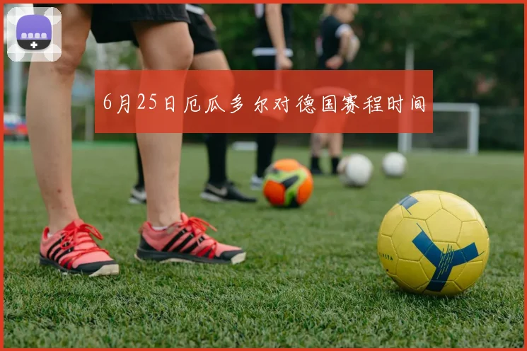 6月25日厄瓜多尔对德国赛程时间