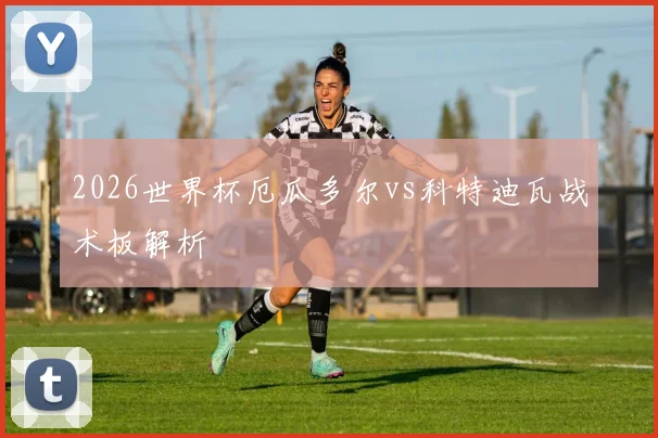 2026世界杯厄瓜多尔vs科特迪瓦战术板解析