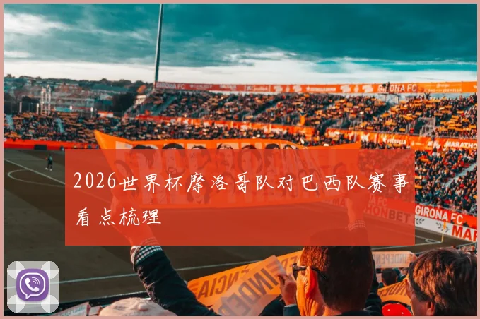 2026世界杯摩洛哥队对巴西队赛事看点梳理