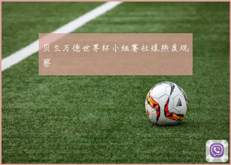 贝兰万德世界杯小组赛社媒热度观察