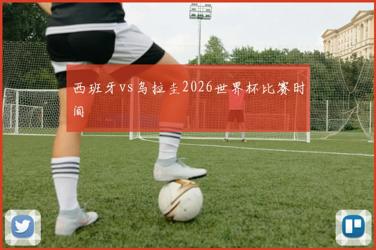西班牙vs乌拉圭2026世界杯比赛时间