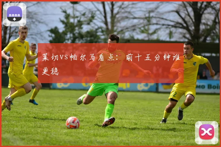 莱切vs帕尔马看点:前十五分钟谁更稳