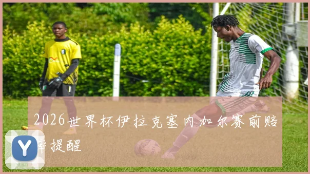 2026世界杯伊拉克塞内加尔赛前赔率提醒