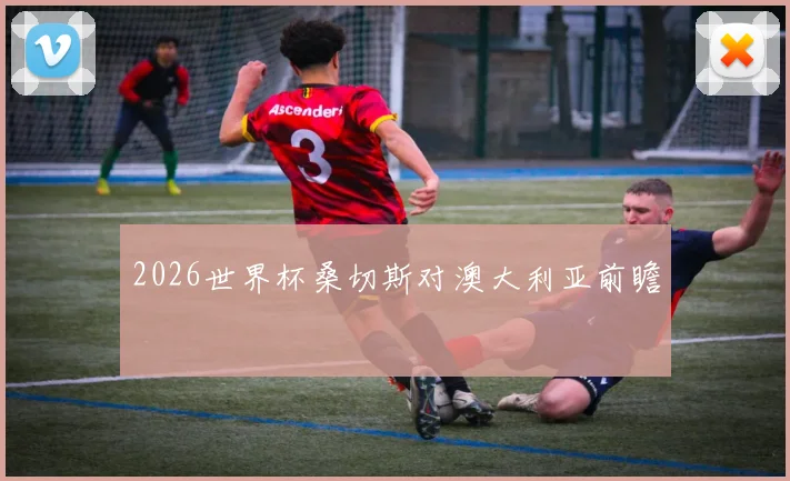 2026世界杯桑切斯对澳大利亚前瞻