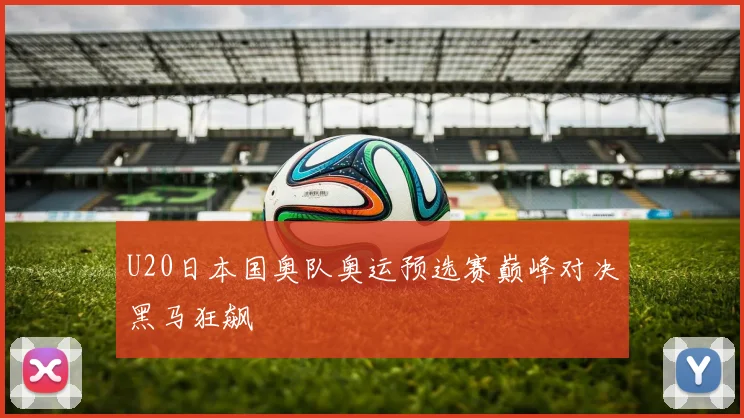 U20日本国奥队奥运预选赛巅峰对决黑马狂飙