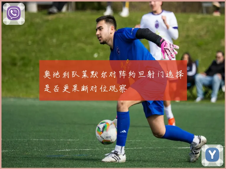 奥地利队莱默尔对阵约旦射门选择是否更果断对位观察