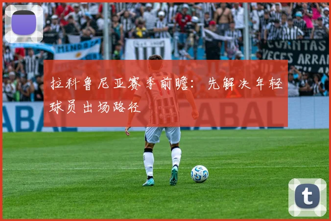 拉科鲁尼亚赛季前瞻：先解决年轻球员出场路径