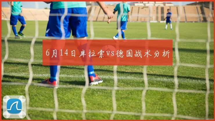 6月14日库拉索vs德国战术分析