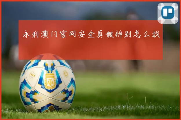 永利澳门官网安全真假辨别怎么找