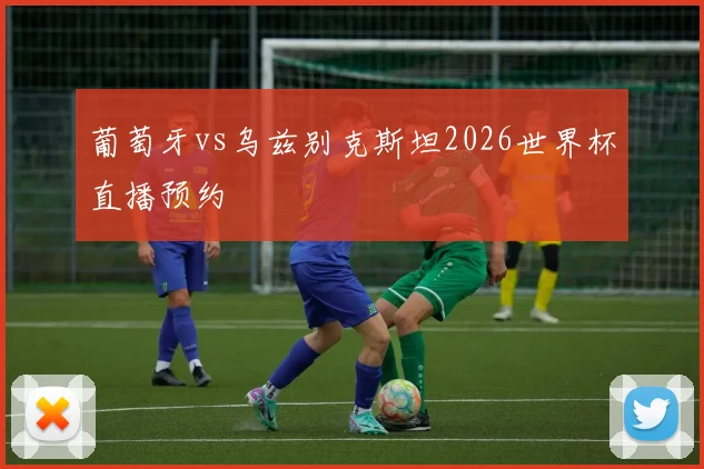 葡萄牙vs乌兹别克斯坦2026世界杯直播预约