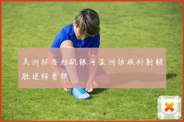 美洲杯洛杉矶银河亚洲劲旅补射锁胜逆转晋级