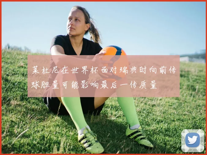 莱杜尼在世界杯面对瑞典时向前传球胆量可能影响最后一传质量