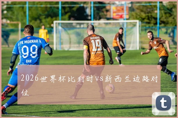 2026世界杯比利时vs新西兰边路对位