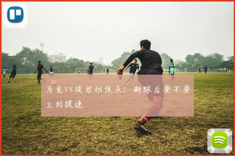 马竞vs埃尔切焦点:断球后要不要立刻提速