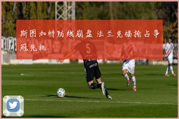 斯图加特防线崩盘 法兰克福抢占争冠先机