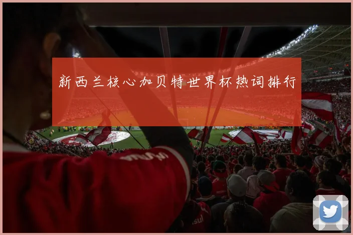 新西兰核心加贝特世界杯热词排行