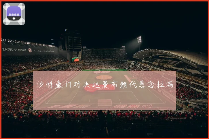 沙特豪门对决达曼布赖代悬念拉满