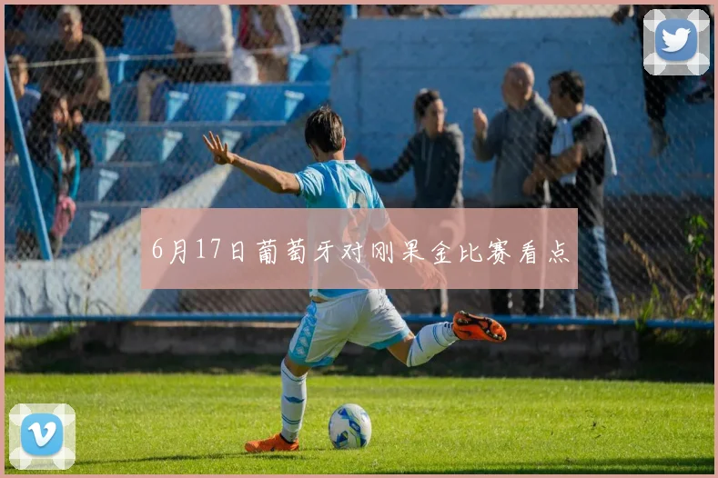 6月17日葡萄牙对刚果金比赛看点