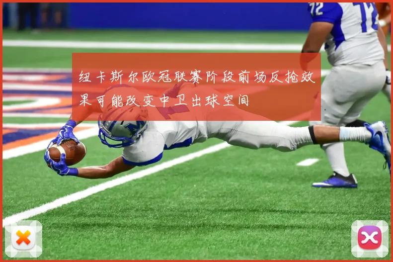 纽卡斯尔欧冠联赛阶段前场反抢效果可能改变中卫出球空间