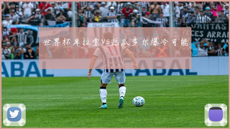 世界杯库拉索vs厄瓜多尔爆冷可能