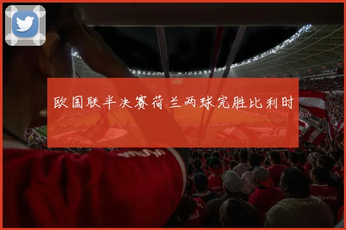 欧国联半决赛荷兰两球完胜比利时