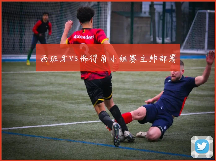 西班牙vs佛得角小组赛主帅部署