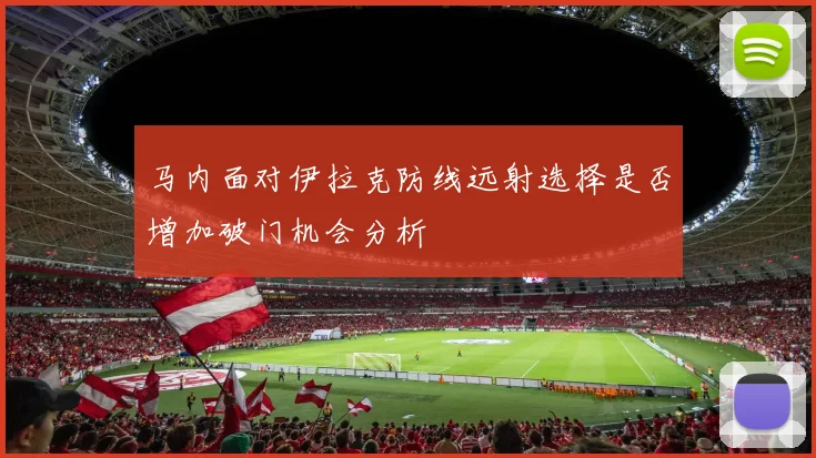 马内面对伊拉克防线远射选择是否增加破门机会分析