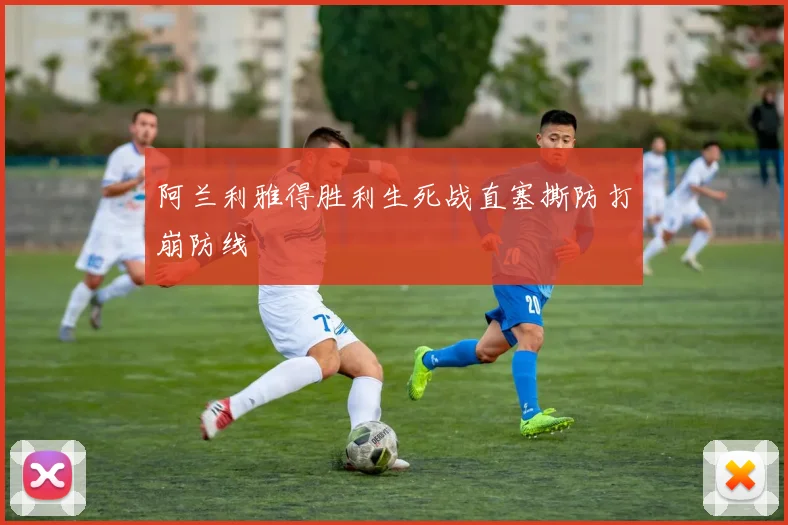 阿兰利雅得胜利生死战直塞撕防打崩防线